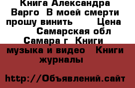 Книга Александра Варго “В моей смерти прошу винить...“ › Цена ­ 200 - Самарская обл., Самара г. Книги, музыка и видео » Книги, журналы   